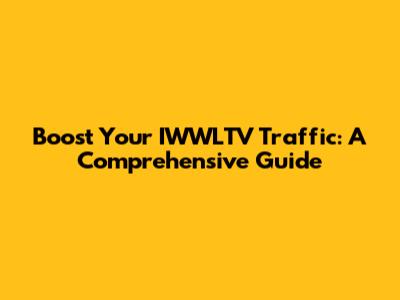 Boost Your IWWLTV Traffic: A Comprehensive Guide