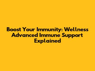 Boost Your Immunity: Wellness Advanced Immune Support Explained