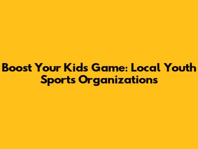 Boost Your Kids' Game: Local Youth Sports Organizations