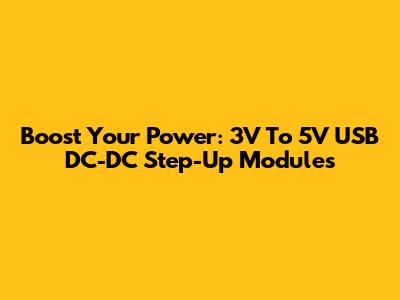 Boost Your Power: 3V To 5V USB DC-DC Step-Up Modules