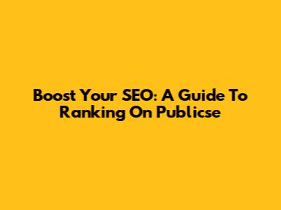 Boost Your SEO: A Guide To Ranking On Publicse