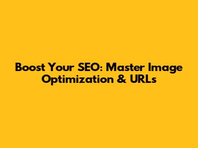 Boost Your SEO: Master Image Optimization & URLs