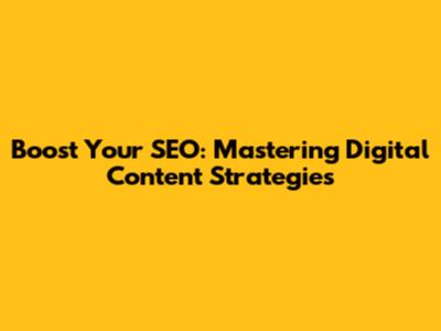 Boost Your SEO: Mastering Digital Content Strategies