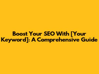 Boost Your SEO With [Your Keyword]: A Comprehensive Guide
