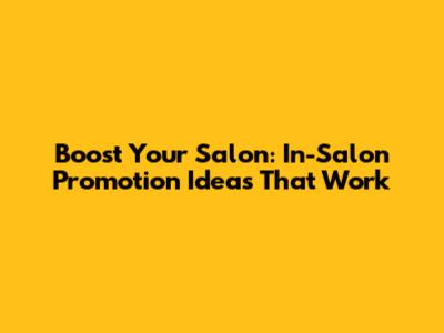 Boost Your Salon: In-Salon Promotion Ideas That Work