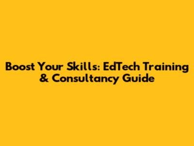 Boost Your Skills: EdTech Training & Consultancy Guide