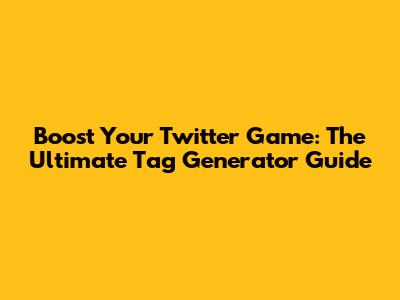 Boost Your Twitter Game: The Ultimate Tag Generator Guide