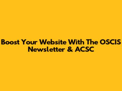Boost Your Website With The OSCIS Newsletter & ACSC