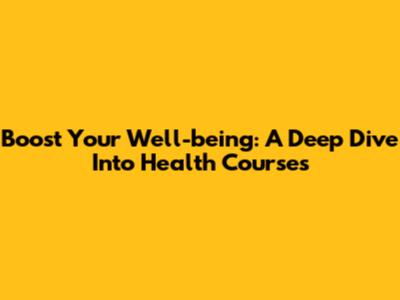 Boost Your Well-being: A Deep Dive Into Health Courses