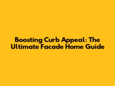 Boosting Curb Appeal: The Ultimate Facade Home Guide