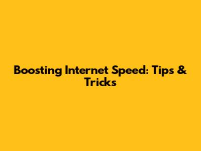 Boosting Internet Speed: Tips & Tricks