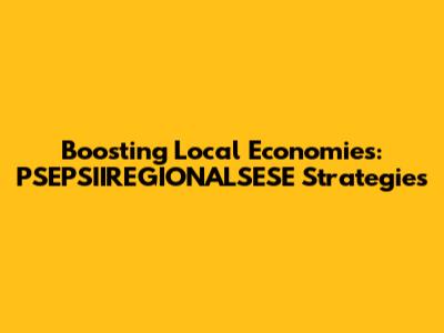 Boosting Local Economies: PSEPSIIREGIONALSESE Strategies