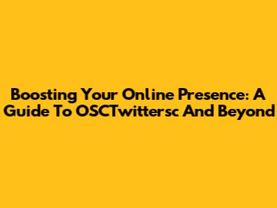 Boosting Your Online Presence: A Guide To OSCTwittersc And Beyond