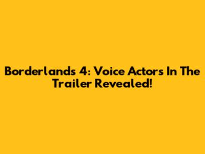 Borderlands 4: Voice Actors In The Trailer Revealed!
