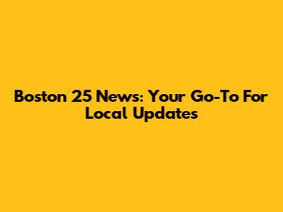 Boston 25 News: Your Go-To For Local Updates