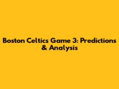 Boston Celtics Game 3: Predictions & Analysis