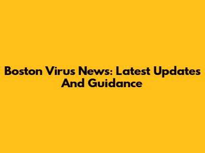 Boston Virus News: Latest Updates And Guidance