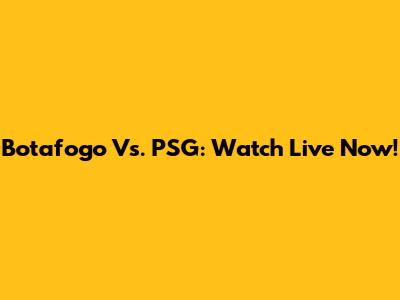 Botafogo Vs. PSG: Watch Live Now!