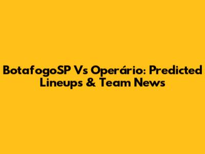 BotafogoSP Vs Operário: Predicted Lineups & Team News
