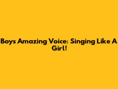 Boy's Amazing Voice: Singing Like A Girl!