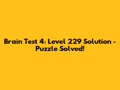 Brain Test 4: Level 229 Solution - Puzzle Solved!