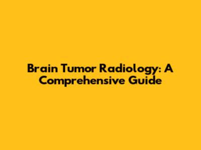 Brain Tumor Radiology: A Comprehensive Guide
