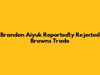 Brandon Aiyuk Reportedly Rejected Browns Trade