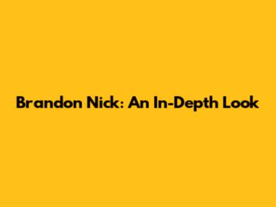 Brandon Nick: An In-Depth Look