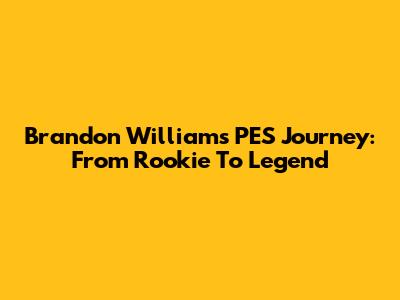 Brandon Williams' PES Journey: From Rookie To Legend