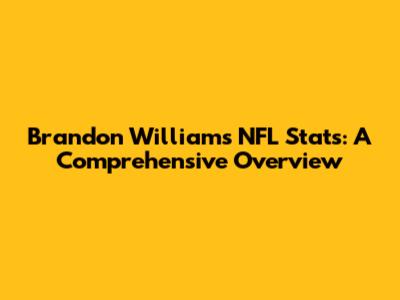 Brandon Williams NFL Stats: A Comprehensive Overview