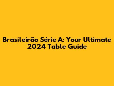 Brasileirão Série A: Your Ultimate 2024 Table Guide
