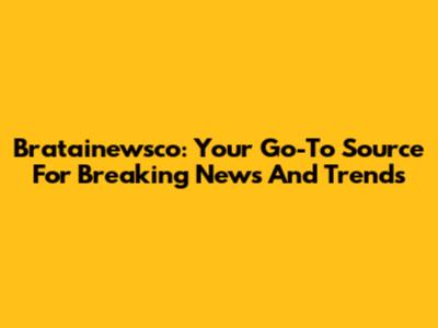 Bratainewsco: Your Go-To Source For Breaking News And Trends