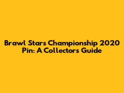 Brawl Stars Championship 2020 Pin: A Collector's Guide