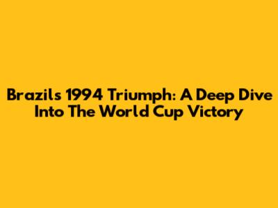 Brazil's 1994 Triumph: A Deep Dive Into The World Cup Victory