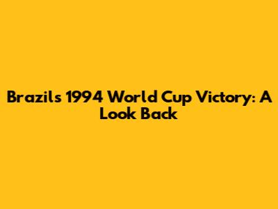 Brazil's 1994 World Cup Victory: A Look Back