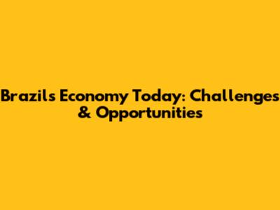 Brazil's Economy Today: Challenges & Opportunities