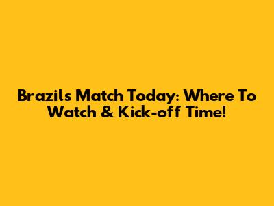 Brazil's Match Today: Where To Watch & Kick-off Time!