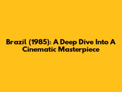 Brazil (1985): A Deep Dive Into A Cinematic Masterpiece