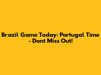 Brazil Game Today: Portugal Time - Don't Miss Out!