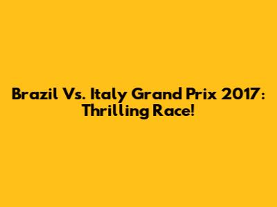Brazil Vs. Italy Grand Prix 2017: Thrilling Race!