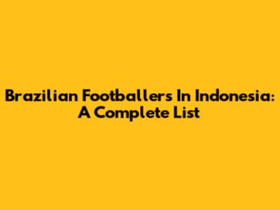 Brazilian Footballers In Indonesia: A Complete List