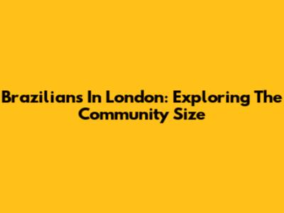 Brazilians In London: Exploring The Community Size