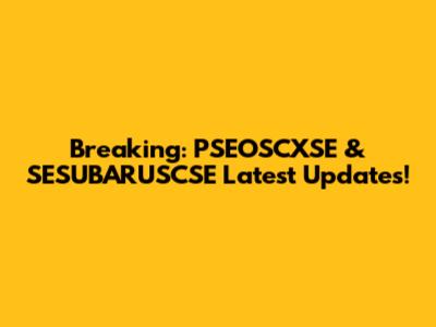 Breaking: PSEOSCXSE & SESUBARUSCSE Latest Updates!
