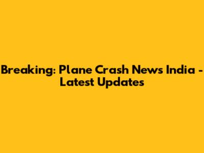 Breaking: Plane Crash News India - Latest Updates
