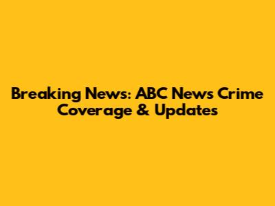 Breaking News: ABC News Crime Coverage & Updates