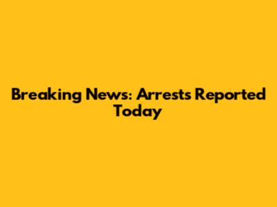 Breaking News: Arrests Reported Today