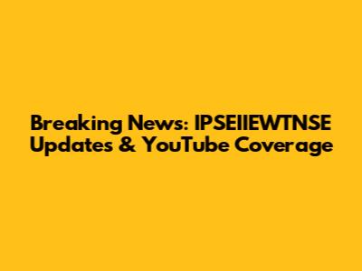 Breaking News: IPSEIIEWTNSE Updates & YouTube Coverage