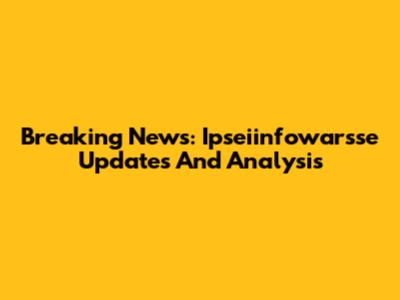 Breaking News: Ipseiinfowarsse Updates And Analysis
