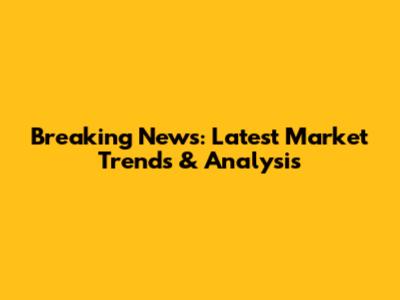 Breaking News: Latest Market Trends & Analysis
