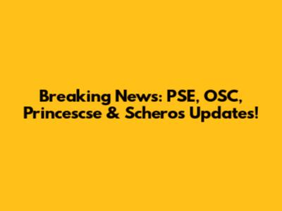 Breaking News: PSE, OSC, Princescse & Scheros Updates!